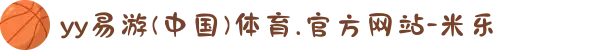 yy易游(中国)体育.官方网站-米乐